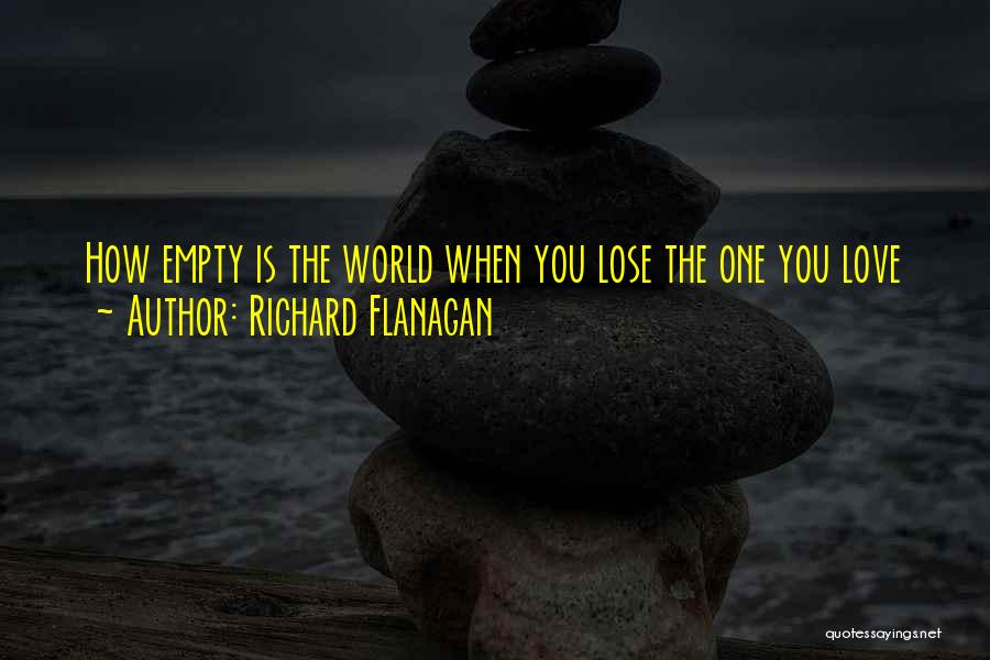 Richard Flanagan Quotes: How Empty Is The World When You Lose The One You Love