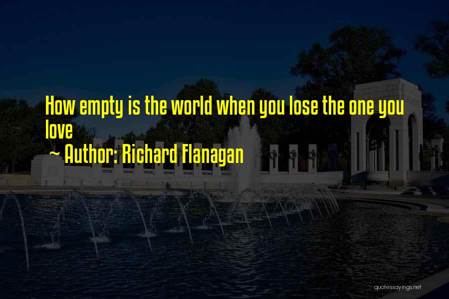 Richard Flanagan Quotes: How Empty Is The World When You Lose The One You Love