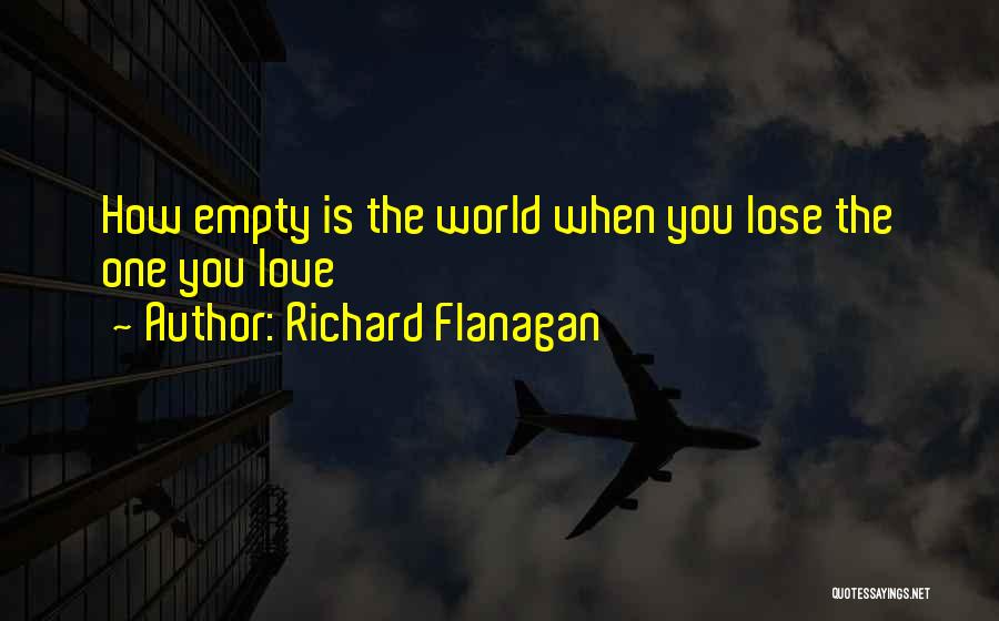 Richard Flanagan Quotes: How Empty Is The World When You Lose The One You Love