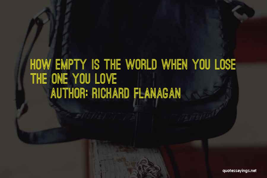 Richard Flanagan Quotes: How Empty Is The World When You Lose The One You Love
