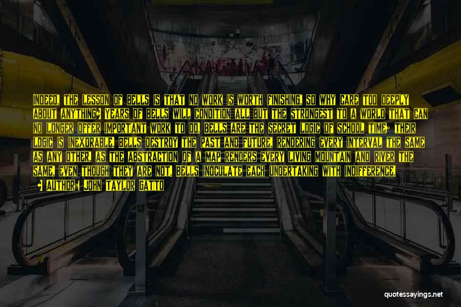 John Taylor Gatto Quotes: Indeed, The Lesson Of Bells Is That No Work Is Worth Finishing, So Why Care Too Deeply About Anything? Years