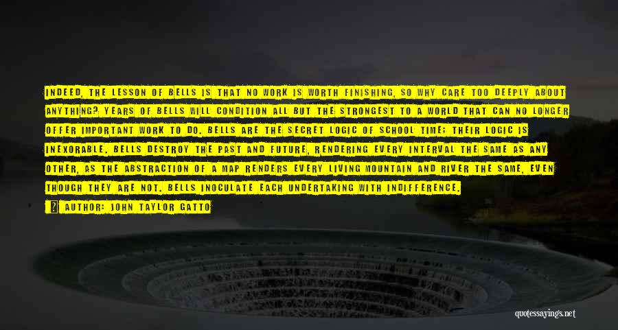John Taylor Gatto Quotes: Indeed, The Lesson Of Bells Is That No Work Is Worth Finishing, So Why Care Too Deeply About Anything? Years