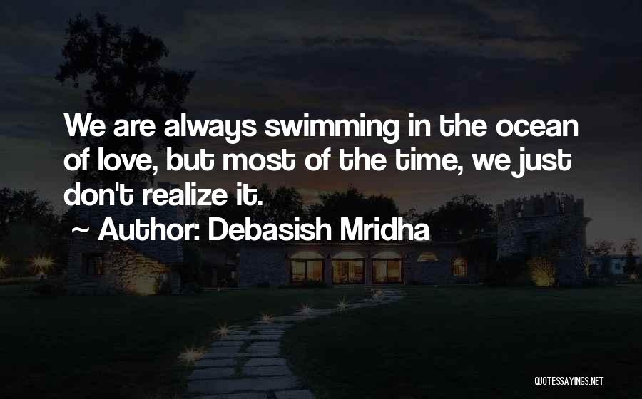 Debasish Mridha Quotes: We Are Always Swimming In The Ocean Of Love, But Most Of The Time, We Just Don't Realize It.