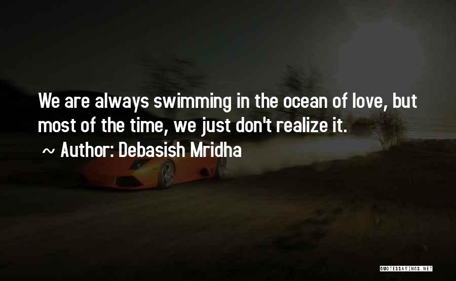 Debasish Mridha Quotes: We Are Always Swimming In The Ocean Of Love, But Most Of The Time, We Just Don't Realize It.