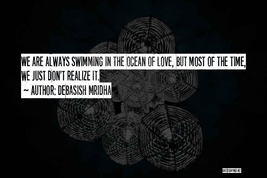 Debasish Mridha Quotes: We Are Always Swimming In The Ocean Of Love, But Most Of The Time, We Just Don't Realize It.