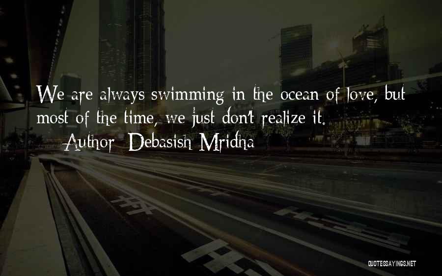 Debasish Mridha Quotes: We Are Always Swimming In The Ocean Of Love, But Most Of The Time, We Just Don't Realize It.