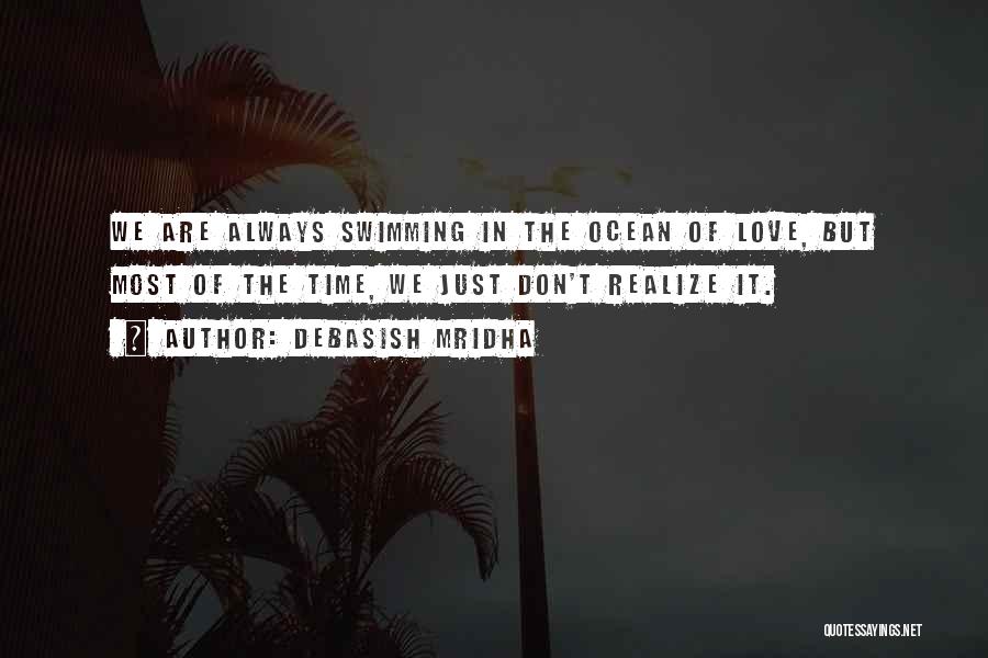 Debasish Mridha Quotes: We Are Always Swimming In The Ocean Of Love, But Most Of The Time, We Just Don't Realize It.