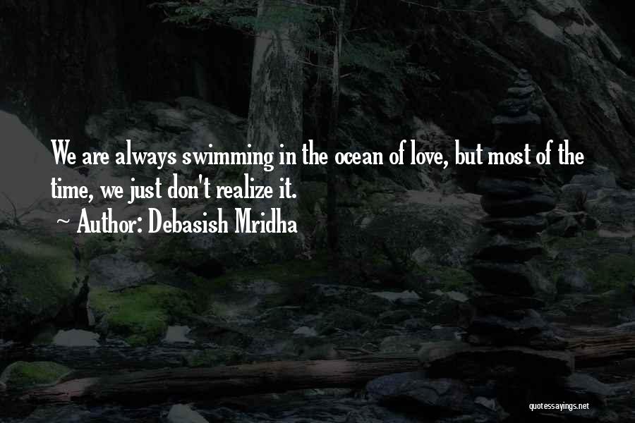 Debasish Mridha Quotes: We Are Always Swimming In The Ocean Of Love, But Most Of The Time, We Just Don't Realize It.