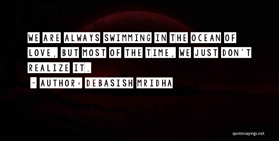 Debasish Mridha Quotes: We Are Always Swimming In The Ocean Of Love, But Most Of The Time, We Just Don't Realize It.