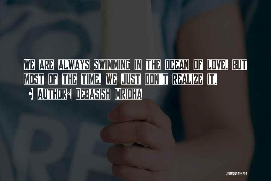 Debasish Mridha Quotes: We Are Always Swimming In The Ocean Of Love, But Most Of The Time, We Just Don't Realize It.