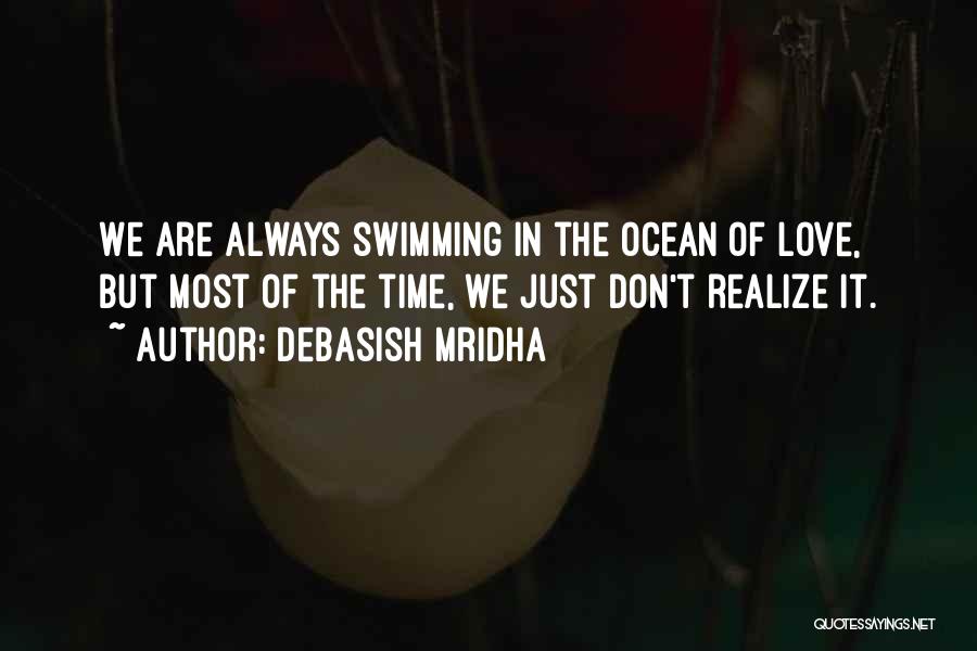 Debasish Mridha Quotes: We Are Always Swimming In The Ocean Of Love, But Most Of The Time, We Just Don't Realize It.