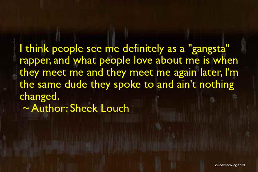 Sheek Louch Quotes: I Think People See Me Definitely As A Gangsta Rapper, And What People Love About Me Is When They Meet