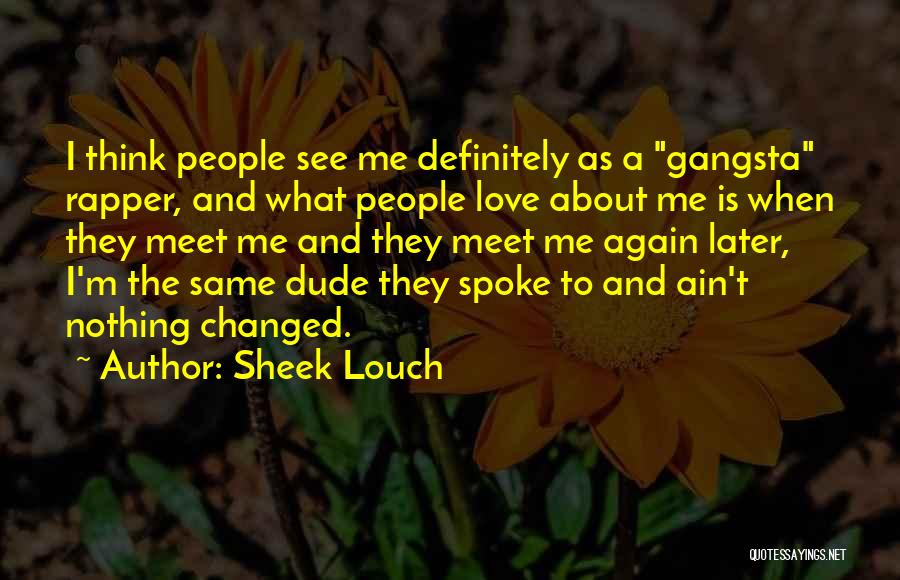 Sheek Louch Quotes: I Think People See Me Definitely As A Gangsta Rapper, And What People Love About Me Is When They Meet