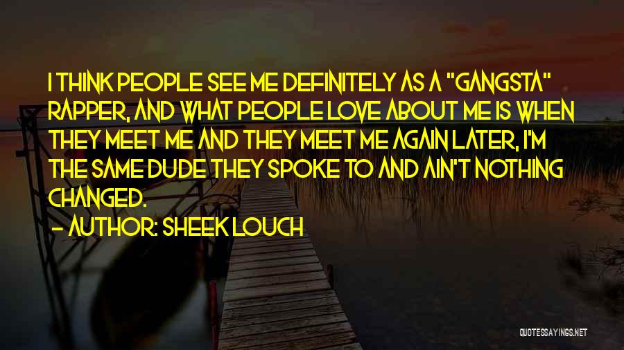Sheek Louch Quotes: I Think People See Me Definitely As A Gangsta Rapper, And What People Love About Me Is When They Meet