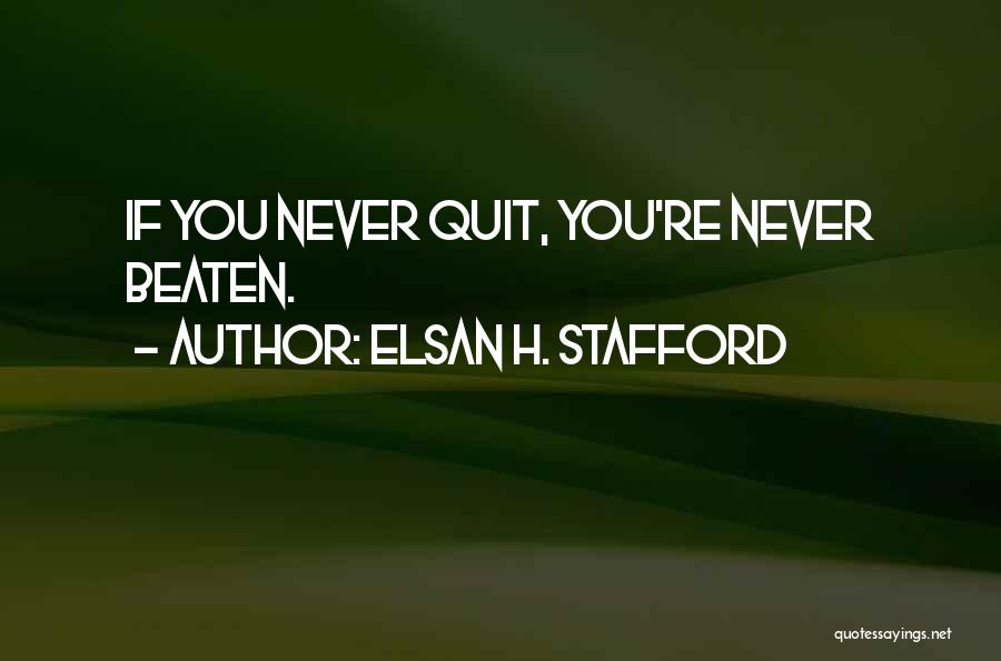 Elsan H. Stafford Quotes: If You Never Quit, You're Never Beaten.