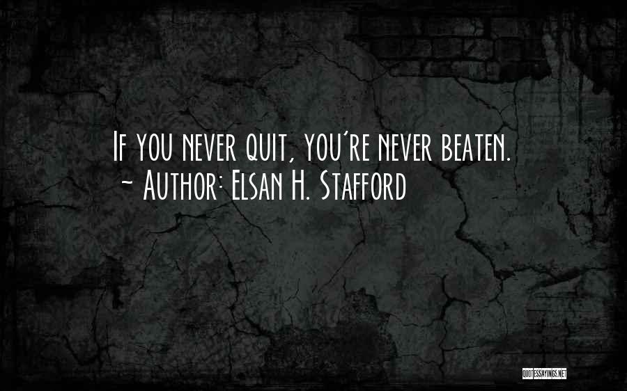 Elsan H. Stafford Quotes: If You Never Quit, You're Never Beaten.