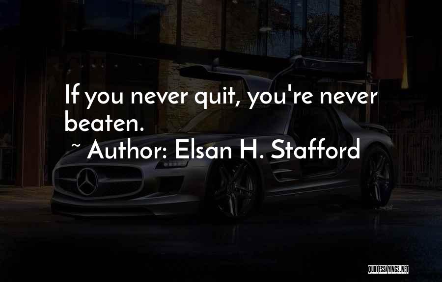 Elsan H. Stafford Quotes: If You Never Quit, You're Never Beaten.