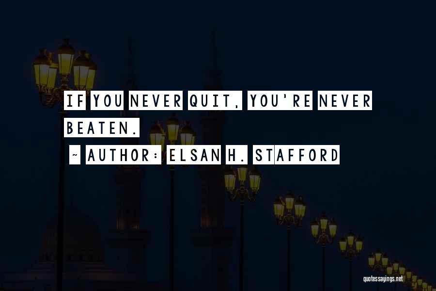 Elsan H. Stafford Quotes: If You Never Quit, You're Never Beaten.
