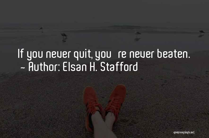 Elsan H. Stafford Quotes: If You Never Quit, You're Never Beaten.