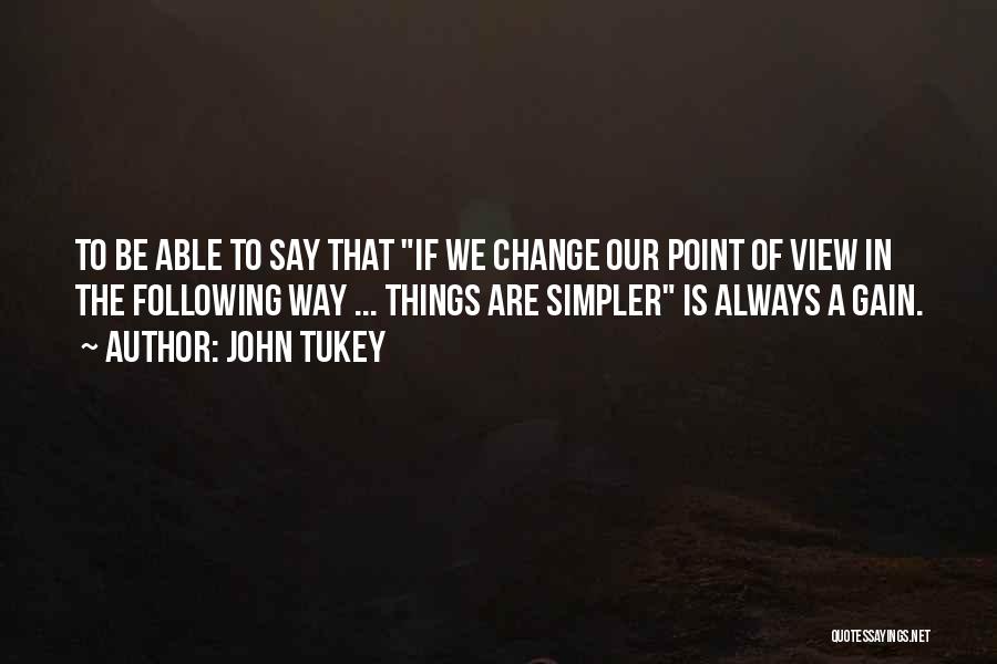 John Tukey Quotes: To Be Able To Say That If We Change Our Point Of View In The Following Way ... Things Are