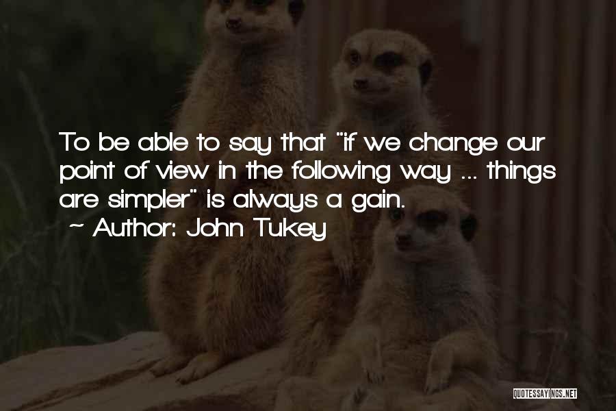 John Tukey Quotes: To Be Able To Say That If We Change Our Point Of View In The Following Way ... Things Are