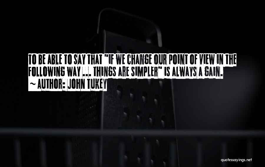 John Tukey Quotes: To Be Able To Say That If We Change Our Point Of View In The Following Way ... Things Are