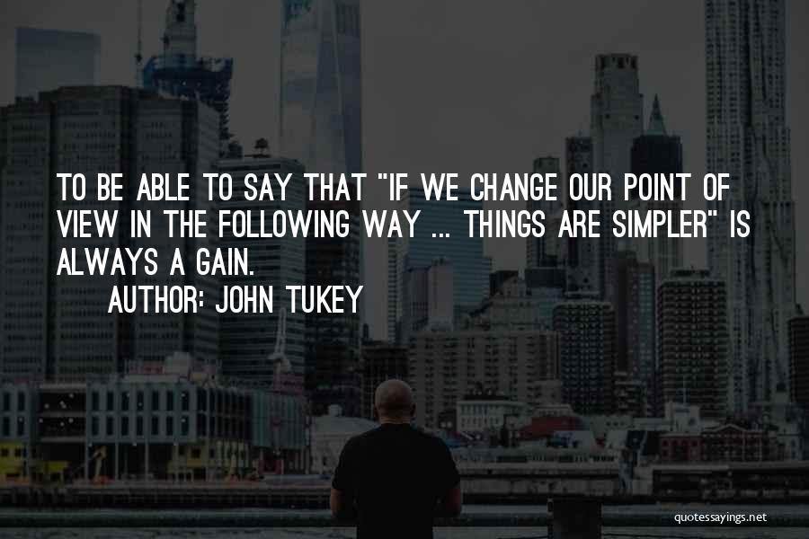 John Tukey Quotes: To Be Able To Say That If We Change Our Point Of View In The Following Way ... Things Are