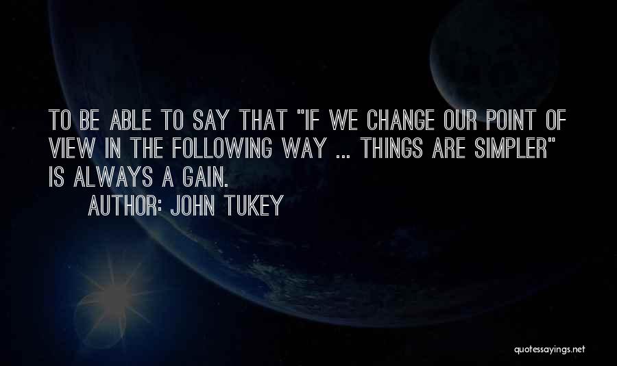 John Tukey Quotes: To Be Able To Say That If We Change Our Point Of View In The Following Way ... Things Are