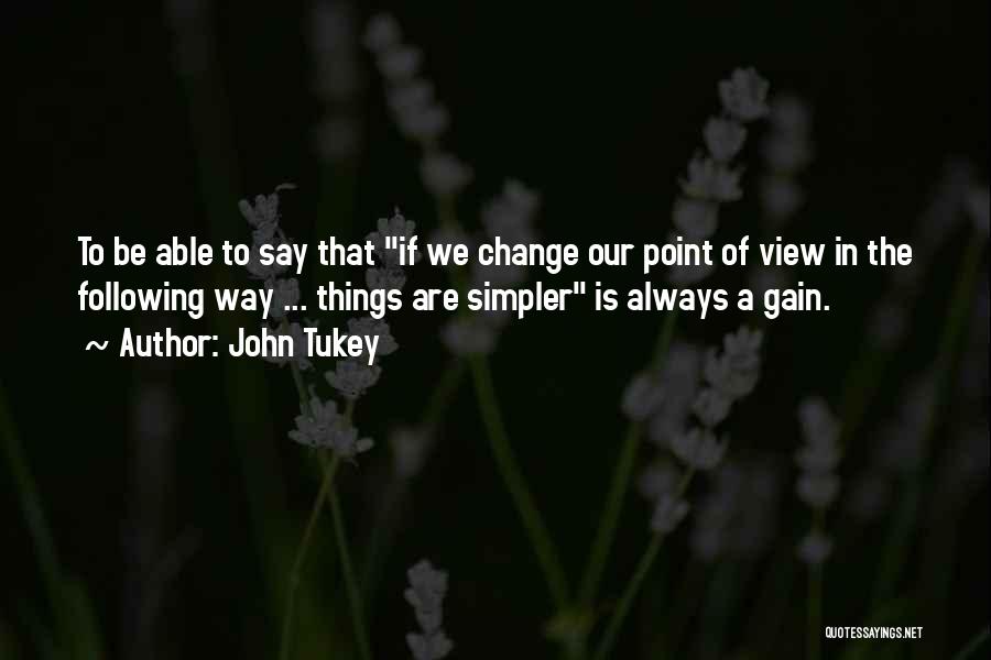 John Tukey Quotes: To Be Able To Say That If We Change Our Point Of View In The Following Way ... Things Are