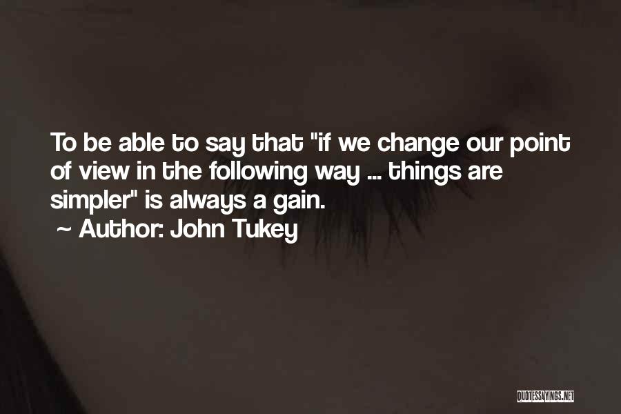 John Tukey Quotes: To Be Able To Say That If We Change Our Point Of View In The Following Way ... Things Are