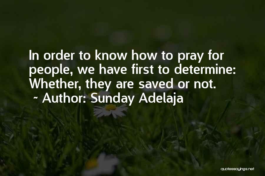 Sunday Adelaja Quotes: In Order To Know How To Pray For People, We Have First To Determine: Whether, They Are Saved Or Not.