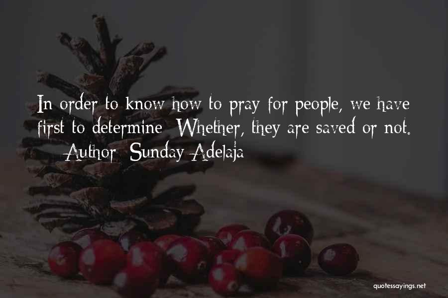 Sunday Adelaja Quotes: In Order To Know How To Pray For People, We Have First To Determine: Whether, They Are Saved Or Not.