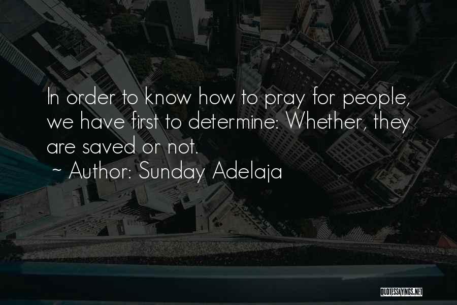 Sunday Adelaja Quotes: In Order To Know How To Pray For People, We Have First To Determine: Whether, They Are Saved Or Not.