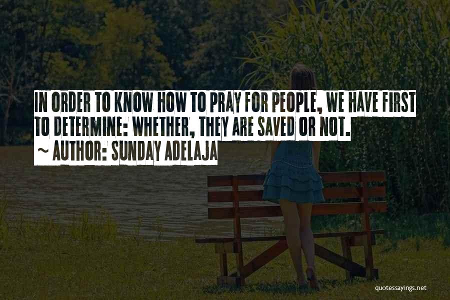 Sunday Adelaja Quotes: In Order To Know How To Pray For People, We Have First To Determine: Whether, They Are Saved Or Not.