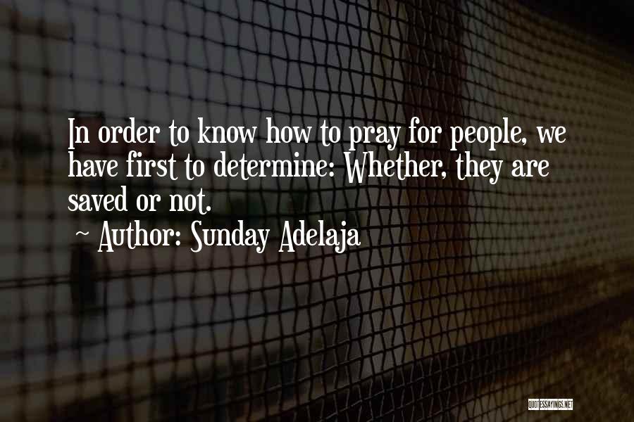 Sunday Adelaja Quotes: In Order To Know How To Pray For People, We Have First To Determine: Whether, They Are Saved Or Not.