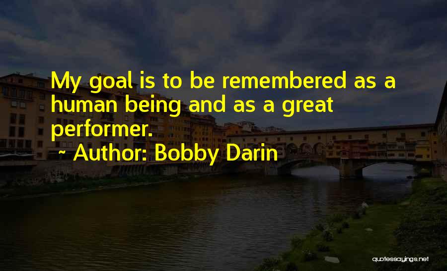 Bobby Darin Quotes: My Goal Is To Be Remembered As A Human Being And As A Great Performer.