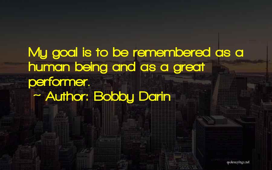 Bobby Darin Quotes: My Goal Is To Be Remembered As A Human Being And As A Great Performer.