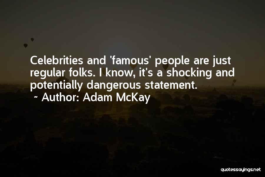 Adam McKay Quotes: Celebrities And 'famous' People Are Just Regular Folks. I Know, It's A Shocking And Potentially Dangerous Statement.