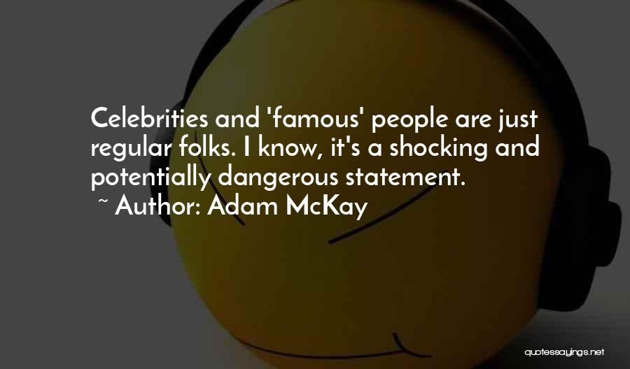 Adam McKay Quotes: Celebrities And 'famous' People Are Just Regular Folks. I Know, It's A Shocking And Potentially Dangerous Statement.