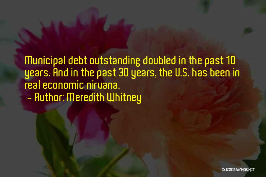 Meredith Whitney Quotes: Municipal Debt Outstanding Doubled In The Past 10 Years. And In The Past 30 Years, The U.s. Has Been In