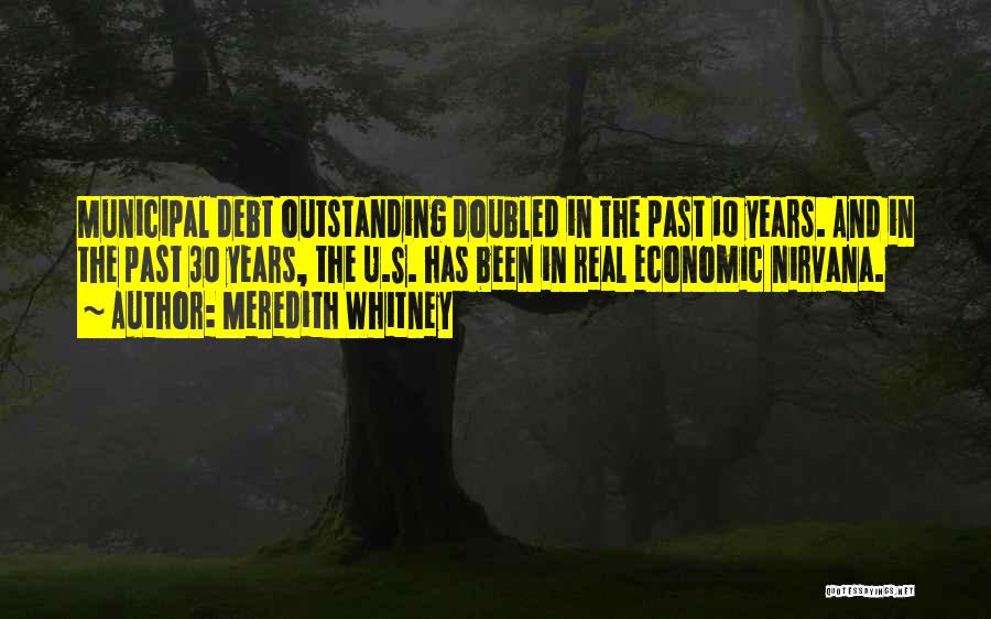 Meredith Whitney Quotes: Municipal Debt Outstanding Doubled In The Past 10 Years. And In The Past 30 Years, The U.s. Has Been In
