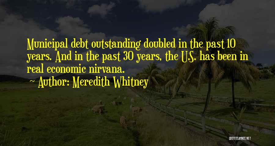 Meredith Whitney Quotes: Municipal Debt Outstanding Doubled In The Past 10 Years. And In The Past 30 Years, The U.s. Has Been In