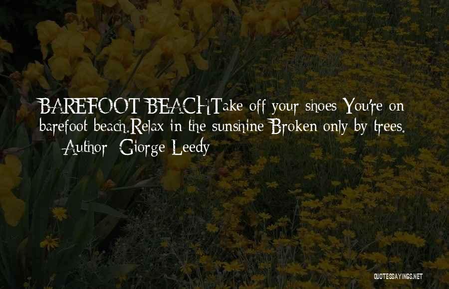 Giorge Leedy Quotes: Barefoot Beachtake Off Your Shoes-you're On Barefoot Beach.relax In The Sunshine-broken Only By Trees.