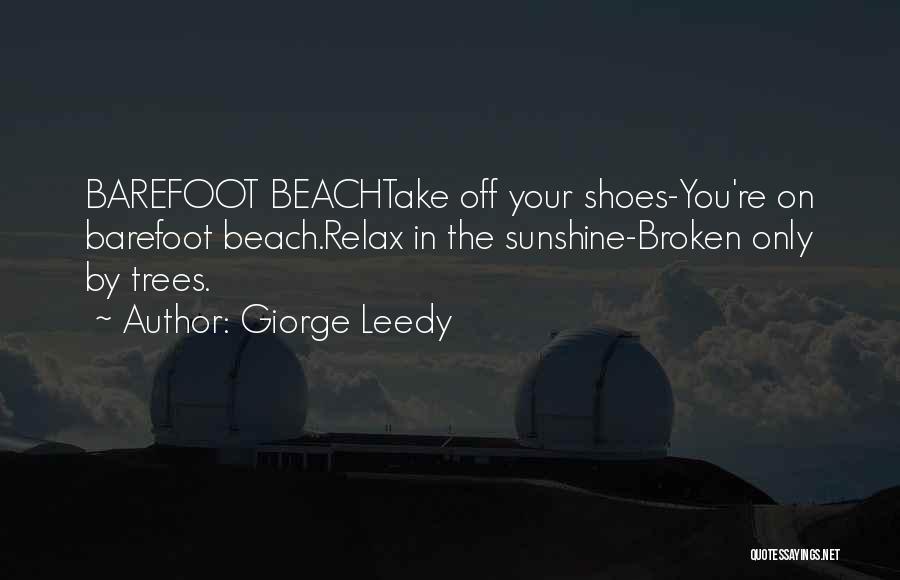 Giorge Leedy Quotes: Barefoot Beachtake Off Your Shoes-you're On Barefoot Beach.relax In The Sunshine-broken Only By Trees.