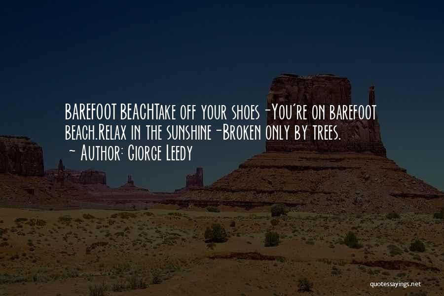 Giorge Leedy Quotes: Barefoot Beachtake Off Your Shoes-you're On Barefoot Beach.relax In The Sunshine-broken Only By Trees.