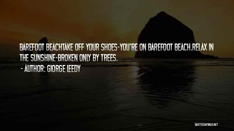 Giorge Leedy Quotes: Barefoot Beachtake Off Your Shoes-you're On Barefoot Beach.relax In The Sunshine-broken Only By Trees.