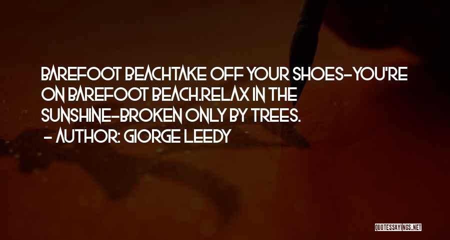 Giorge Leedy Quotes: Barefoot Beachtake Off Your Shoes-you're On Barefoot Beach.relax In The Sunshine-broken Only By Trees.