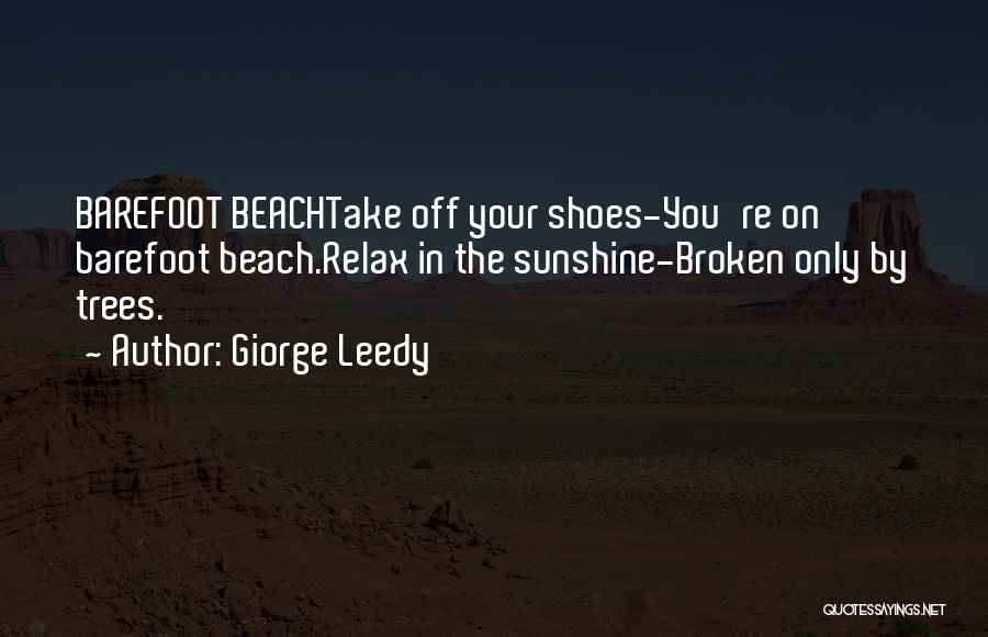 Giorge Leedy Quotes: Barefoot Beachtake Off Your Shoes-you're On Barefoot Beach.relax In The Sunshine-broken Only By Trees.