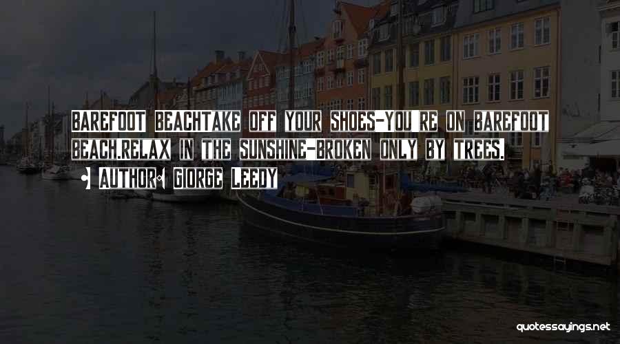 Giorge Leedy Quotes: Barefoot Beachtake Off Your Shoes-you're On Barefoot Beach.relax In The Sunshine-broken Only By Trees.