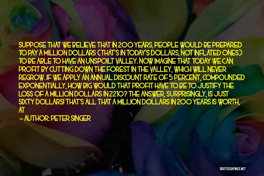 Peter Singer Quotes: Suppose That We Believe That In 200 Years, People Would Be Prepared To Pay A Million Dollars (that's In Today's